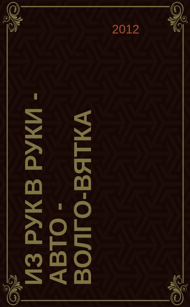 Из рук в руки - авто - Волго-Вятка : еженедельник фотообъявлений. 2012, № 30 (395)