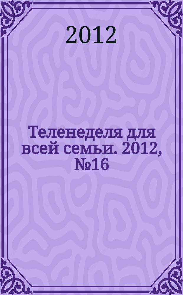 Теленеделя для всей семьи. 2012, № 16 (294)
