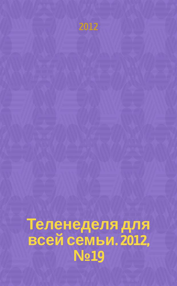 Теленеделя для всей семьи. 2012, № 19 (318)