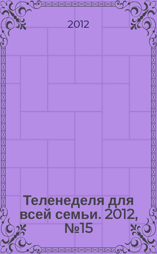 Теленеделя для всей семьи. 2012, № 15 (293)