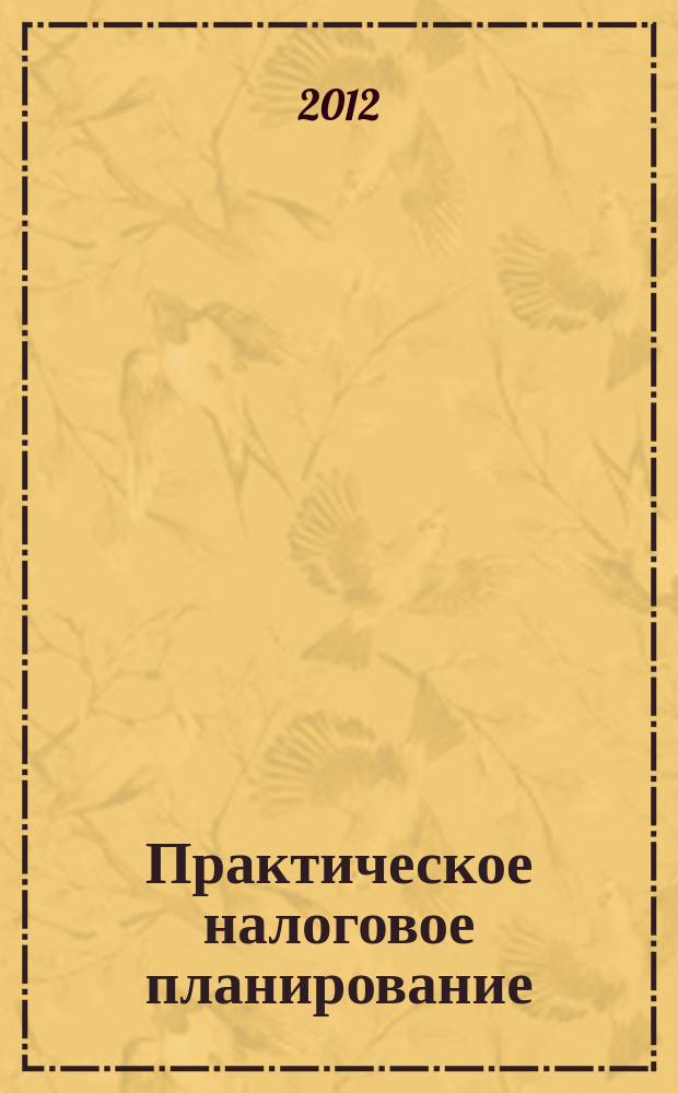 Практическое налоговое планирование : как безопасно сэкономить на налогах журнал. 2012, № 8