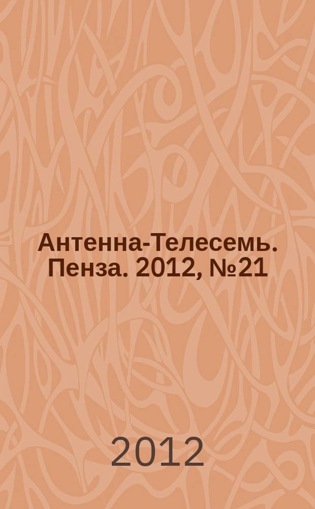 Антенна-Телесемь. Пенза. 2012, № 21 (580)