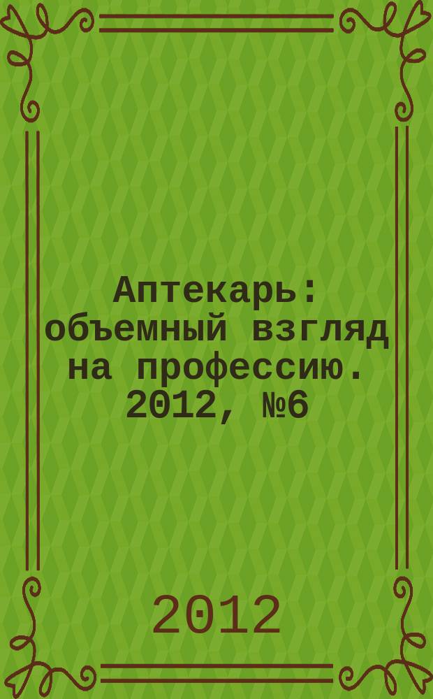 Аптекарь : объемный взгляд на профессию. 2012, № 6 (81)