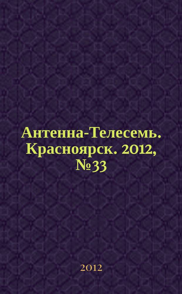 Антенна-Телесемь. Красноярск. 2012, № 33 (440)