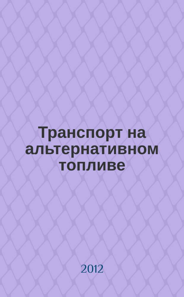 Транспорт на альтернативном топливе : международный научно-технический журнал. 2012, № 4 (28)