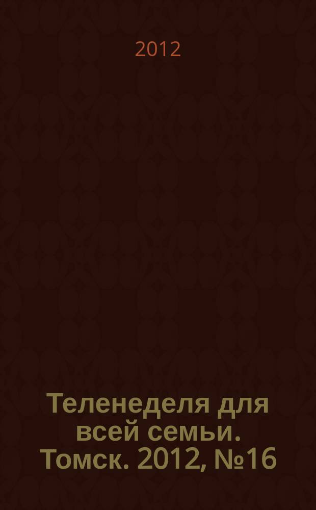 Теленеделя для всей семьи. Томск. 2012, № 16 (502)