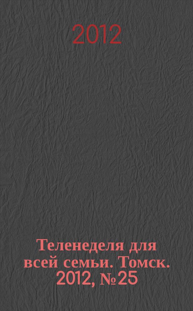 Теленеделя для всей семьи. Томск. 2012, № 25 (511)