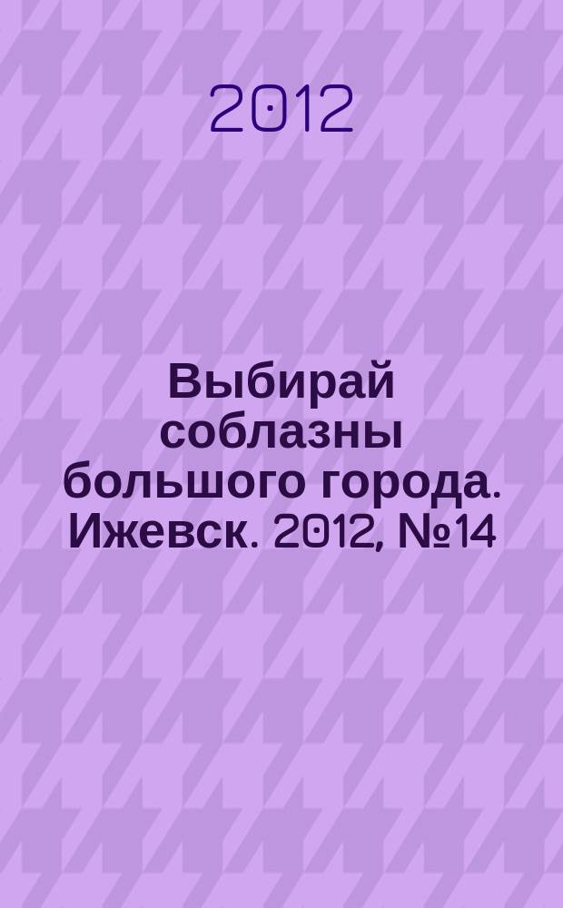 Выбирай соблазны большого города. Ижевск. 2012, № 14 (145)