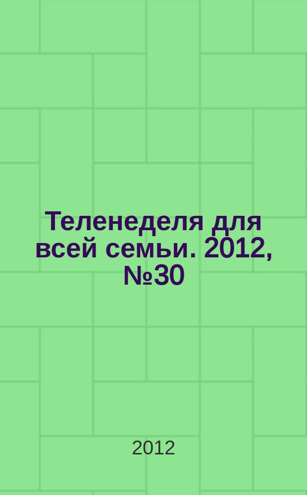 Теленеделя для всей семьи. 2012, № 30 (685)