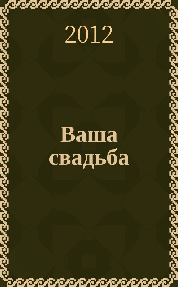 Ваша свадьба : каталог свадебных услуг города Волгограда и Волгоградской области. 2012, № 4 (46)