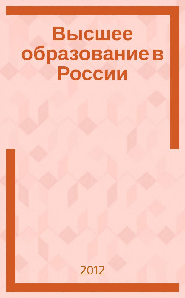 Высшее образование в России : Науч.-пед. журн. Ком. по Высш. шк. М-ва науки, высш. шк. и техн. политики Рос. Федерации. 2012, № 7