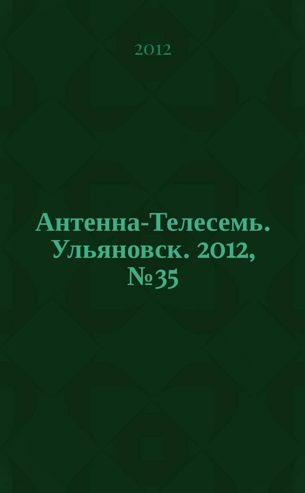Антенна-Телесемь. Ульяновск. 2012, № 35 (607)