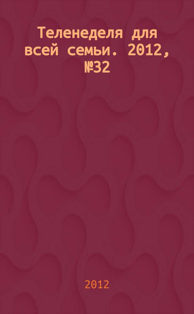 Теленеделя для всей семьи. 2012, № 32 (296)