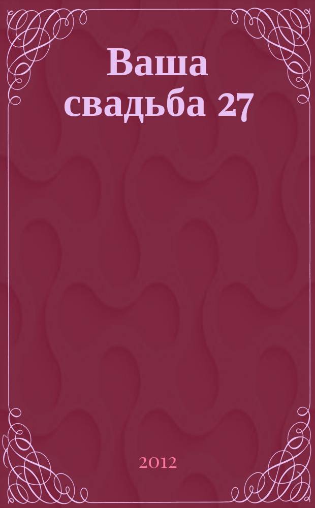 Ваша свадьба 27 : главный журнал для влюбленных в России. 2012, № 3 (4)