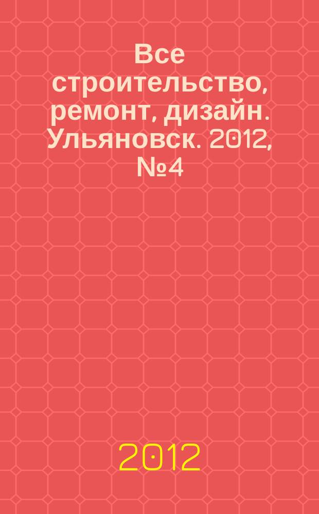 Все строительство, ремонт, дизайн. Ульяновск. 2012, № 4 (25)