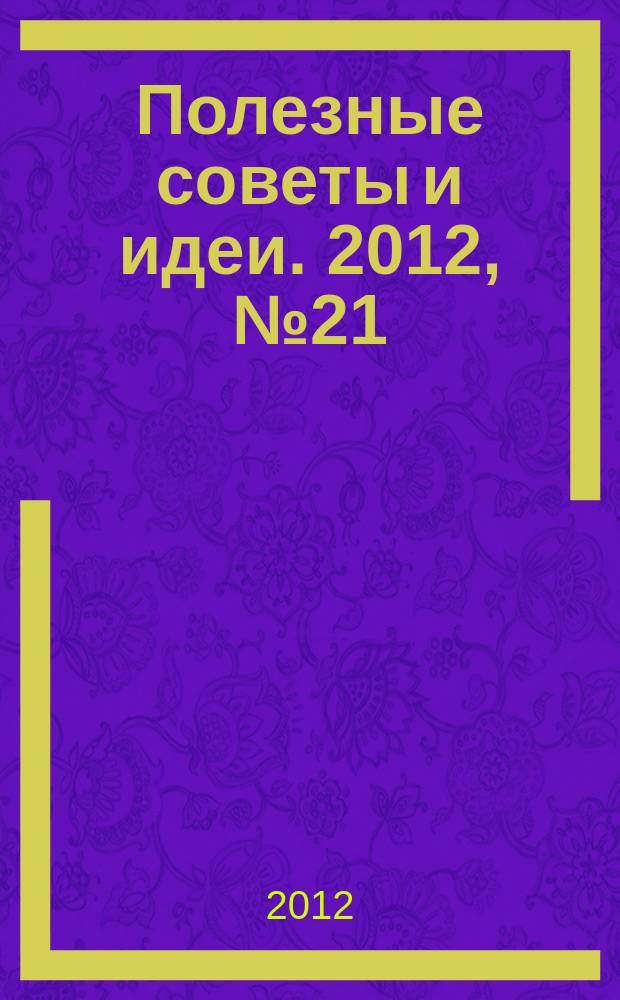 Полезные советы и идеи. 2012, № 21