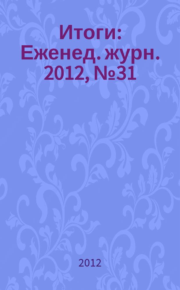 Итоги : Еженед. журн. 2012, № 31 (842)