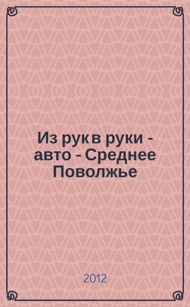 Из рук в руки - авто - Среднее Поволжье : еженедельник фотообъявлений. 2012, № 24 (381)