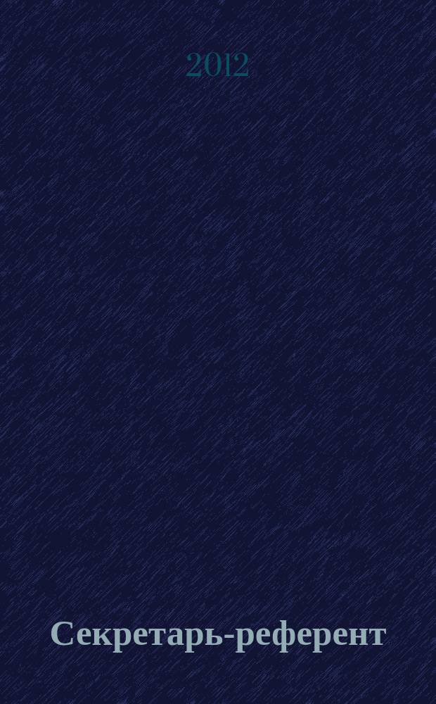 Секретарь-референт : Специализир. журн. для секретарей всех уровней. 2012, № 8 (116)