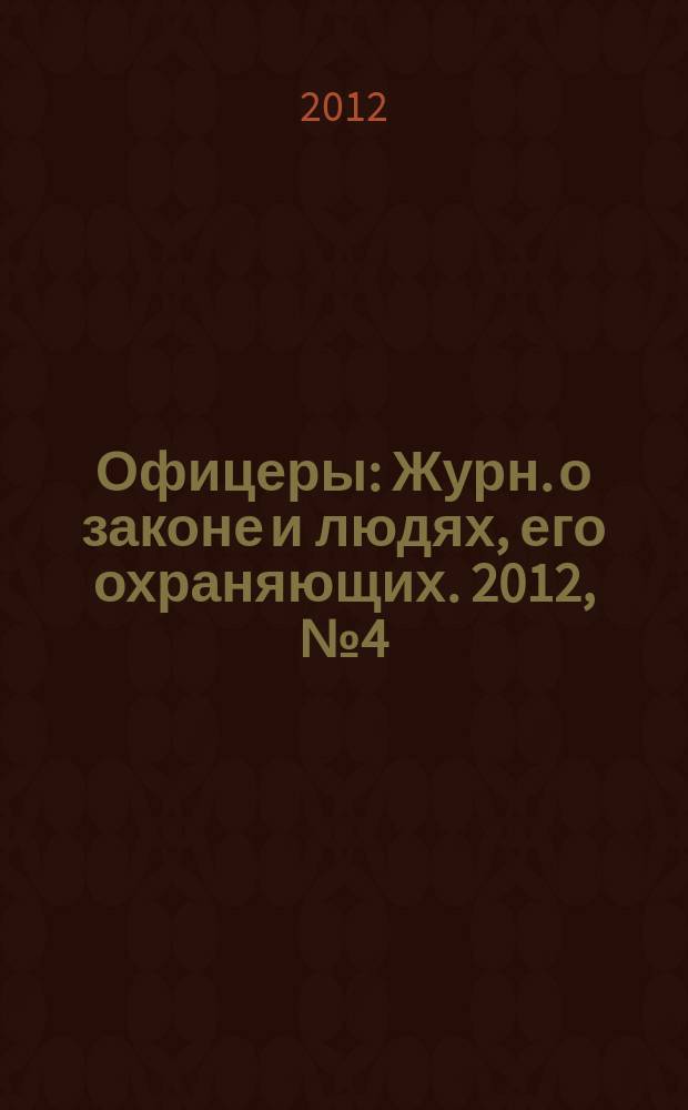Офицеры : Журн. о законе и людях, его охраняющих. 2012, № 4 (60)