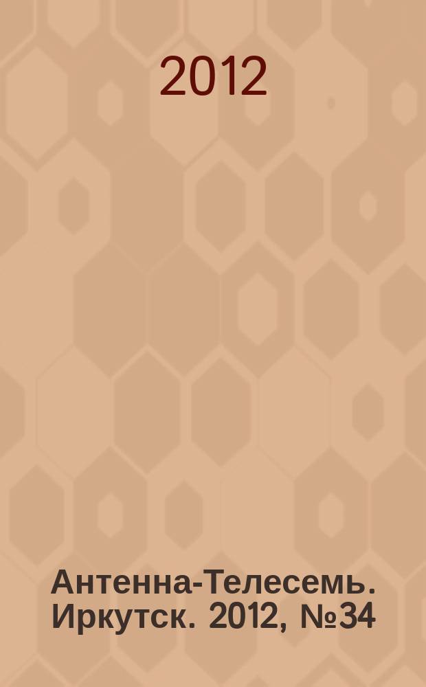 Антенна-Телесемь. Иркутск. 2012, № 34 (407)