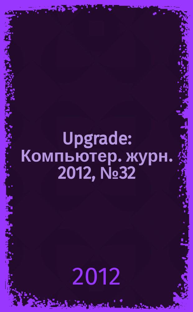 Upgrade : Компьютер. журн. 2012, № 32 (587)