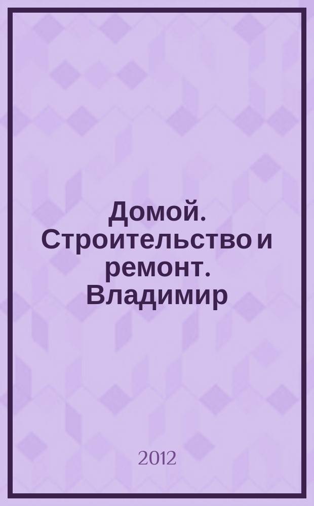 Домой. Строительство и ремонт. Владимир : рекламное издание. 2012, № 31 (329)