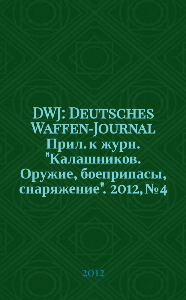 DWJ : Deutsches Waffen-Journal Прил. к журн. "Калашников. Оружие, боеприпасы, снаряжение". 2012, № 4