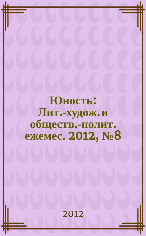 Юность : Лит.-худож. и обществ.-полит. ежемес. 2012, № 8 (679)