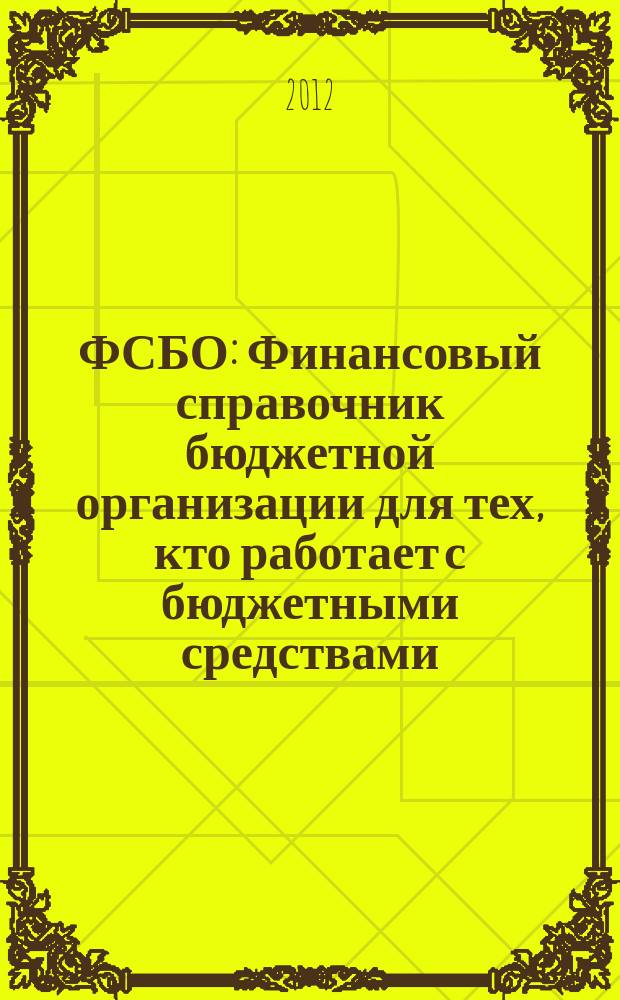 ФСБО : Финансовый справочник бюджетной организации для тех, кто работает с бюджетными средствами. 2012, № 9