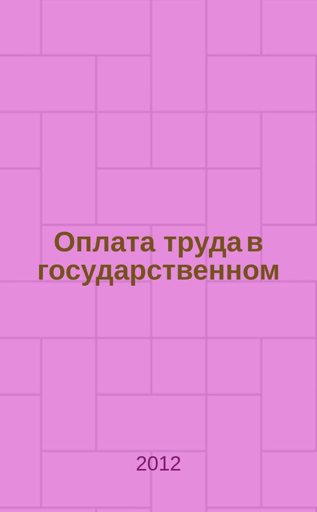 Оплата труда в государственном (муниципальном) учреждении: бухгалтерский учет и налогообложение : журнал для думающего бухгалтера. 2012, № 8
