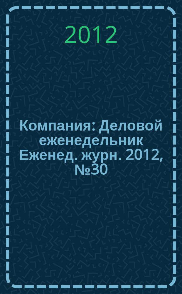 Компания : Деловой еженедельник Еженед. журн. 2012, № 30 (715)