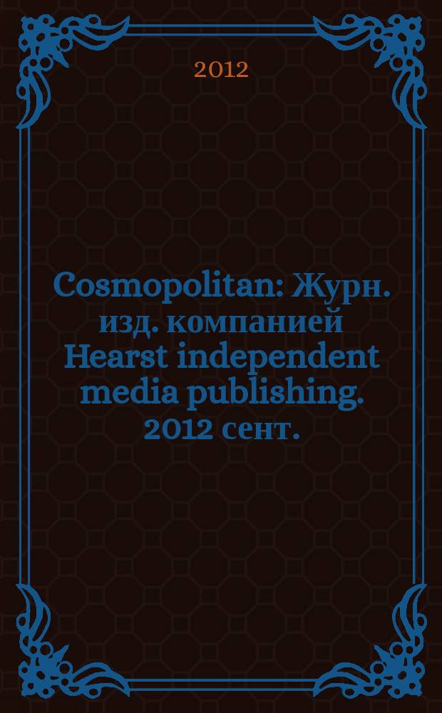 Cosmopolitan : Журн. изд. компанией Hearst independent media publishing. 2012 сент. (210)