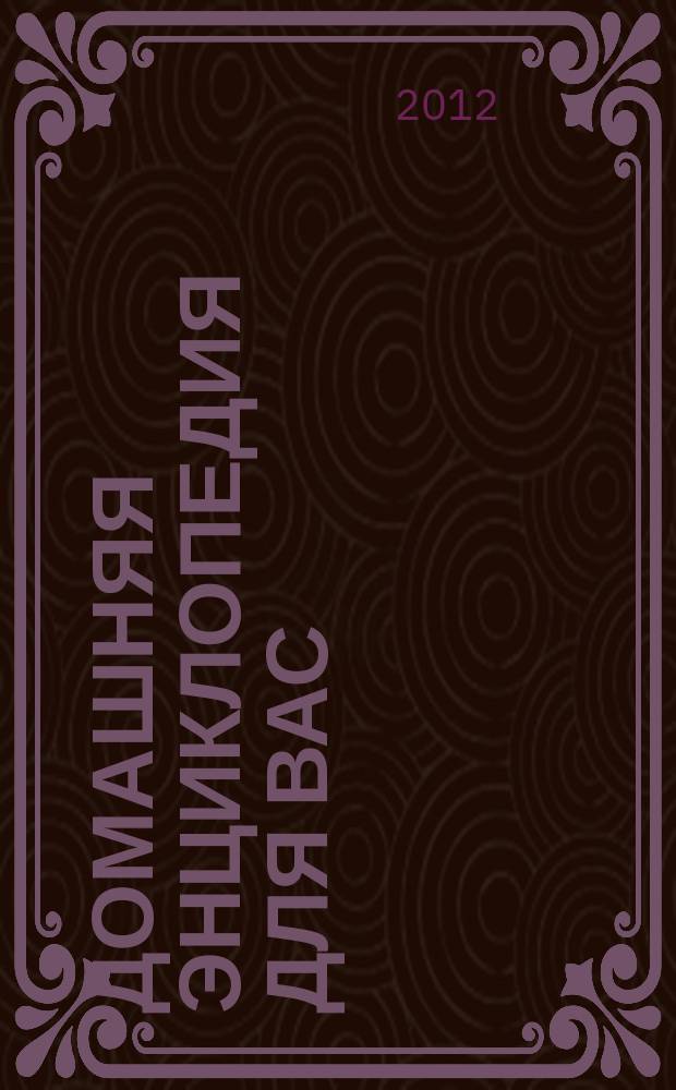 Домашняя энциклопедия для вас : ДЭ Все о красоте, семье, быте, доме, даче, кулинарии, здоровье, технике Ежемес. журн.-дайджест. 2012, № 8