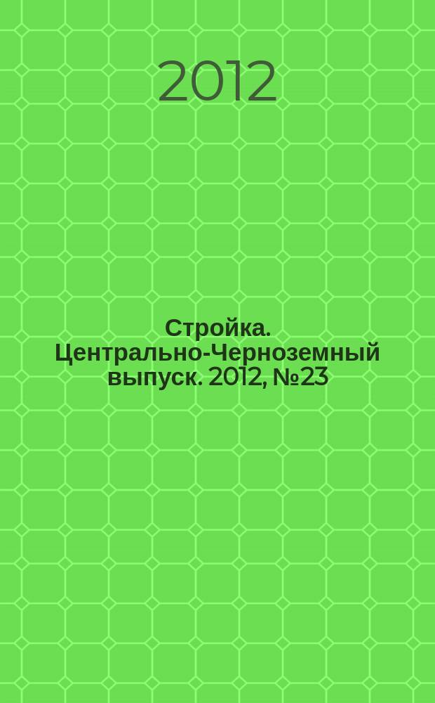 Стройка. Центрально-Черноземный выпуск. 2012, № 23 (629)