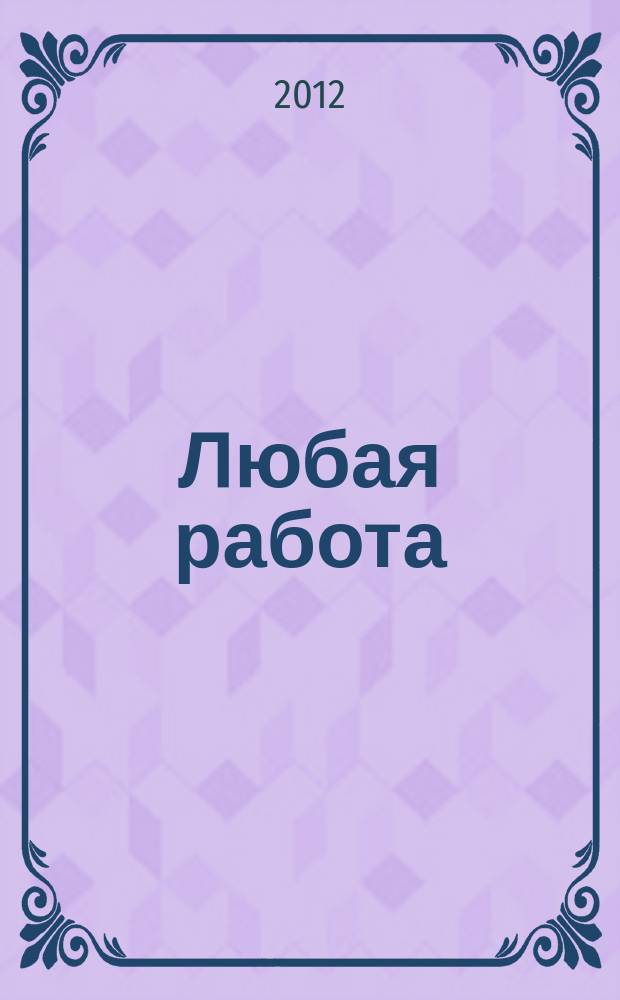Любая работа : еженедельный инф. каталог вакансий. 2012, № 21 (769)