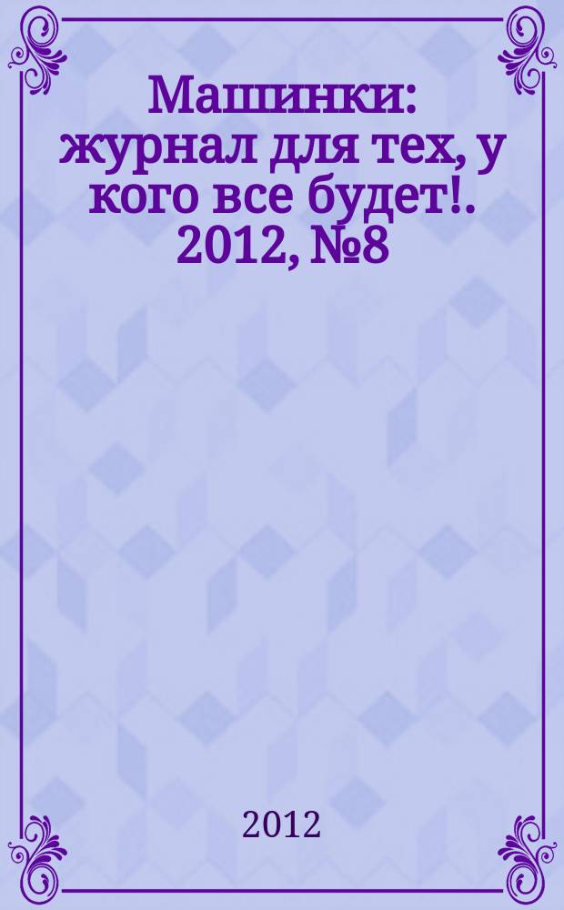 Машинки : журнал для тех, у кого все будет !. 2012, № 8