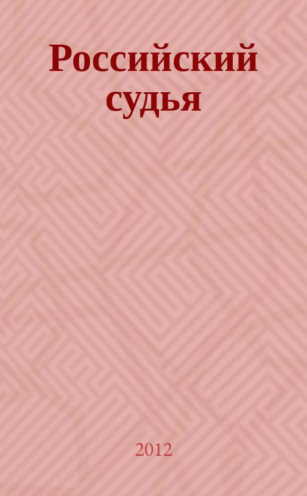 Российский судья : Практ. и информ. изд. 2012, № 7