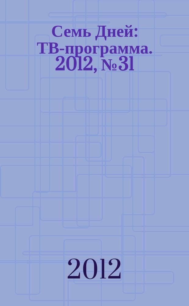 Семь Дней : ТВ-программа. 2012, № 31