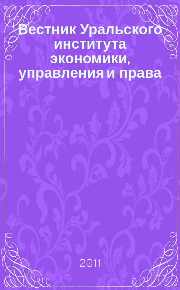 Вестник Уральского института экономики, управления и права : научно-аналитический журнал. 2011, № 4 (17)