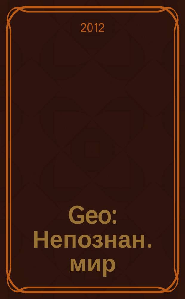 Geo : Непознан. мир: Земля Ежемес. журн. 2012, № 9 (174)