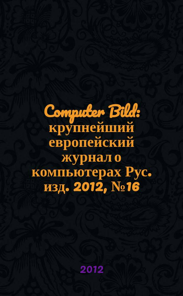 Computer Bild : крупнейший европейский журнал о компьютерах Рус. изд. 2012, № 16 (168)