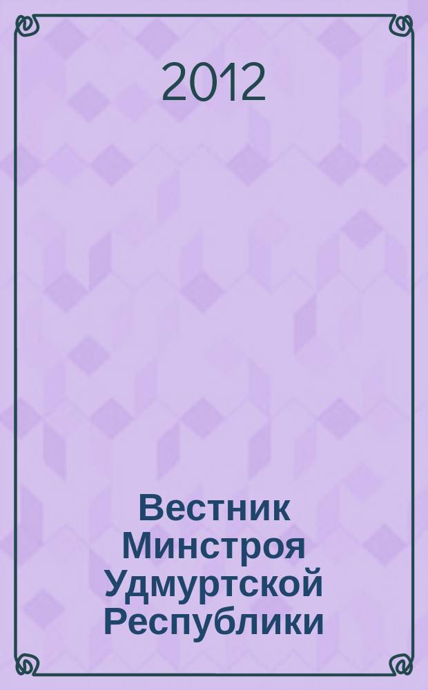 Вестник Минстроя Удмуртской Республики : республиканский специализированный журнал. 2012, № 3 (20)