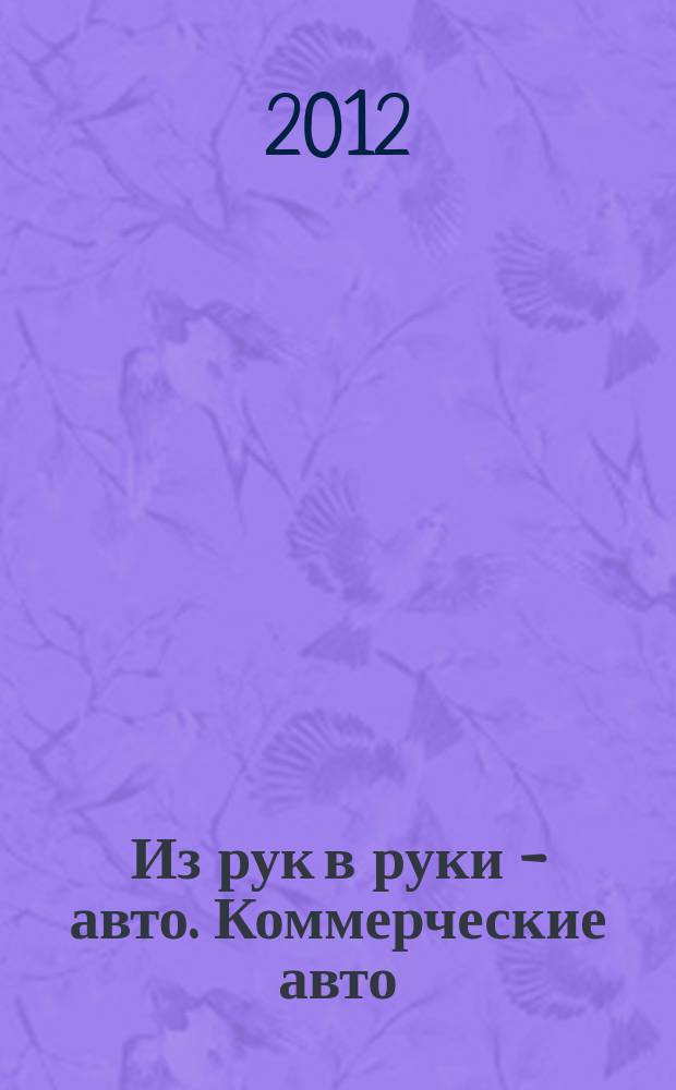 Из рук в руки - авто. Коммерческие авто : еженедельник фотообъявлений. 2012, № 32 (797)