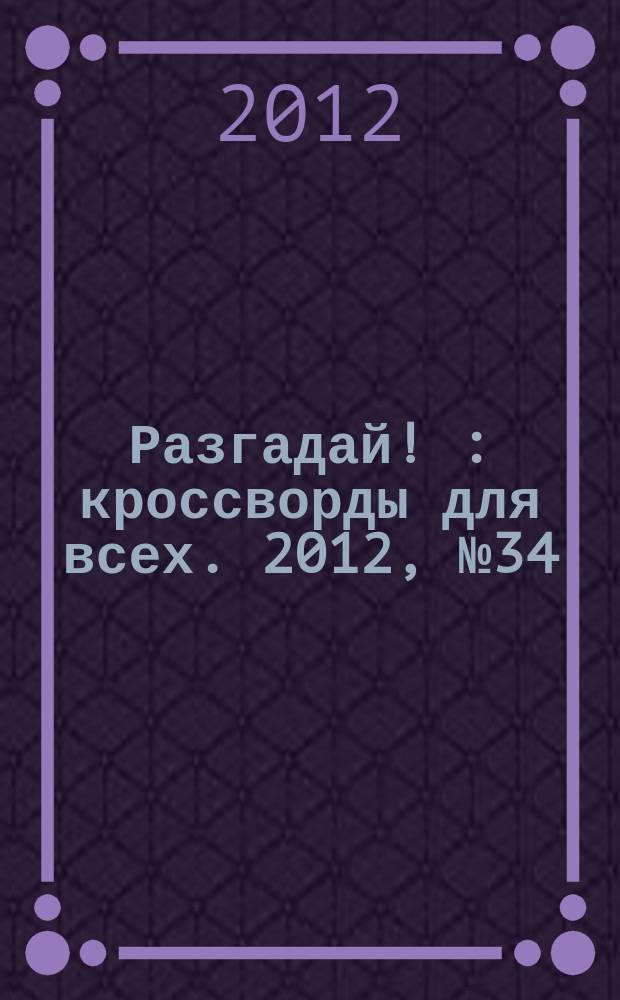 Разгадай ! : кроссворды для всех. 2012, № 34