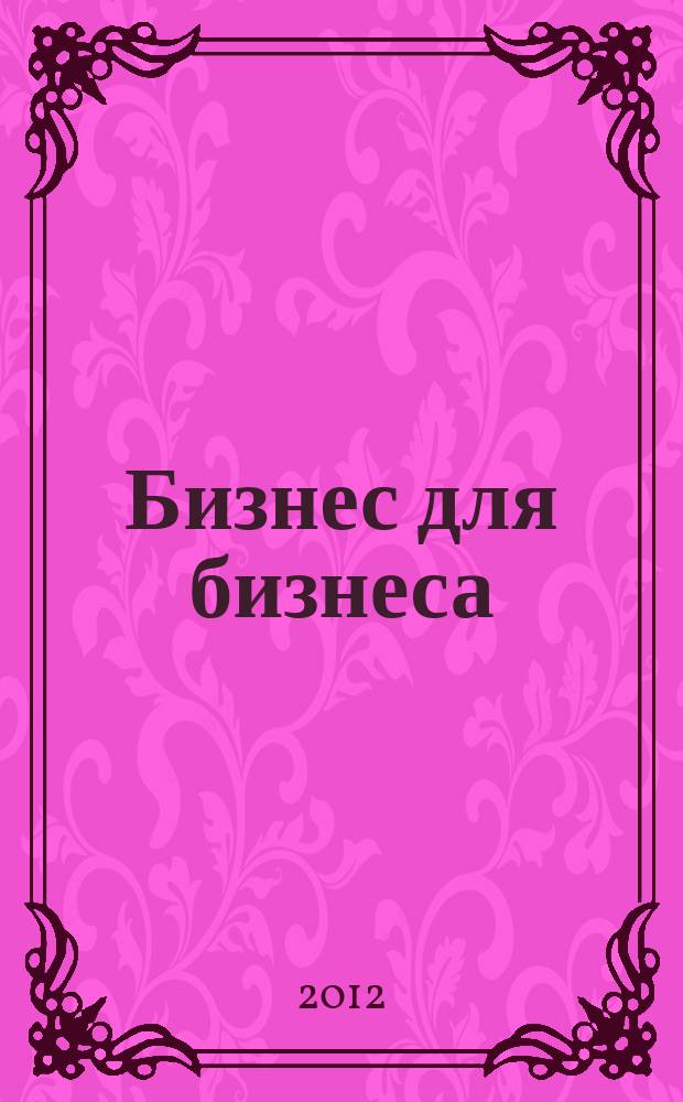 Бизнес для бизнеса : рекл.-информ. изд. журн. для предпринимателей. 2012, № 7 (85)