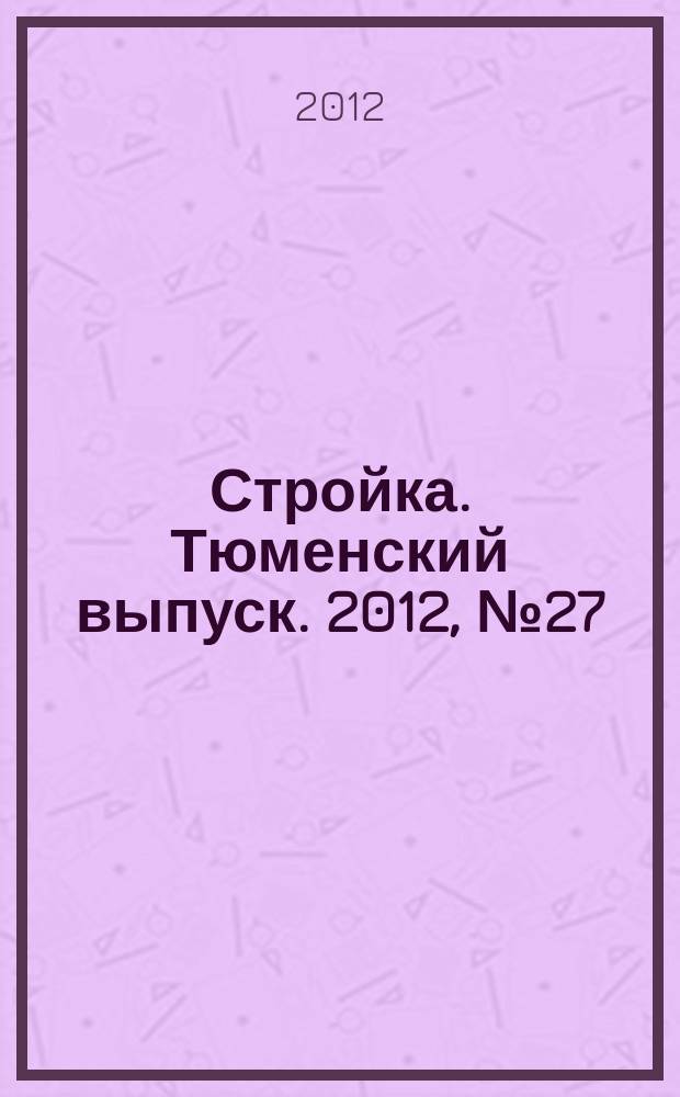 Стройка. Тюменский выпуск. 2012, № 27 (388)
