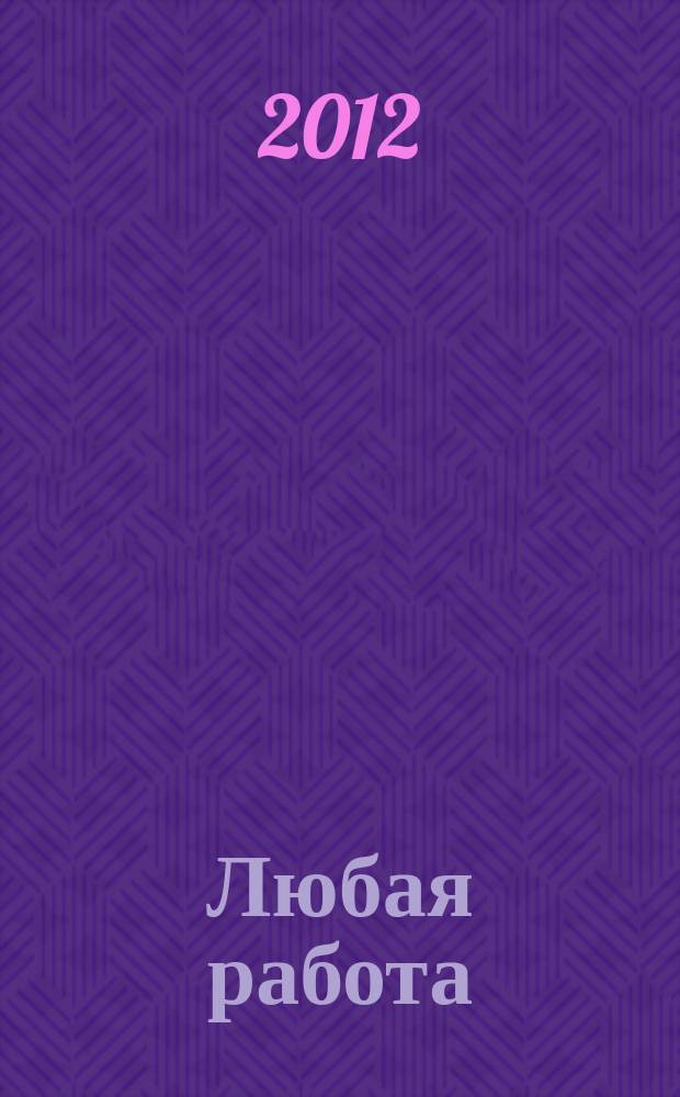 Любая работа : еженедельный инф. каталог вакансий. 2012, № 10 (743)