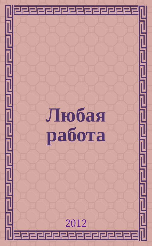 Любая работа : еженедельный инф. каталог вакансий. 2012, № 10 (744)
