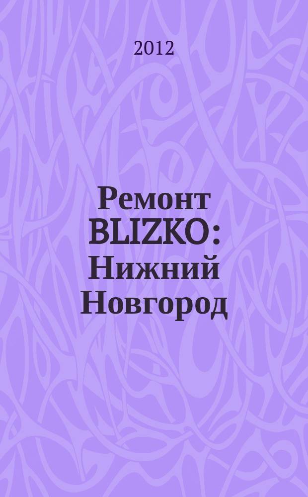 Ремонт BLIZKO: Нижний Новгород : рекламный каталог строительных и отделочных работ. 2012, № 22 (195)
